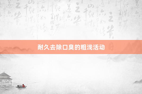 耐久去除口臭的粗浅活动