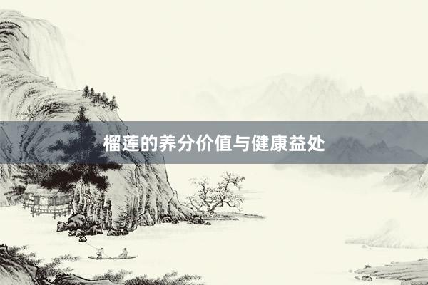 榴莲的养分价值与健康益处