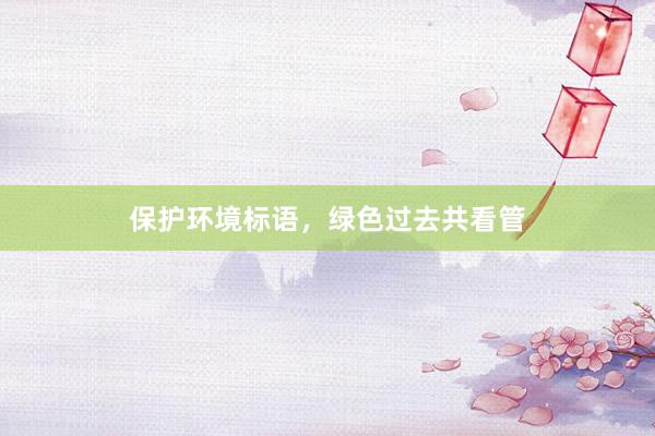 保护环境标语，绿色过去共看管