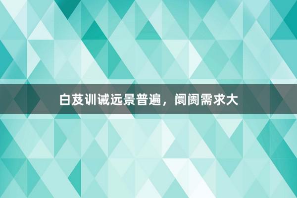 白芨训诫远景普遍，阛阓需求大